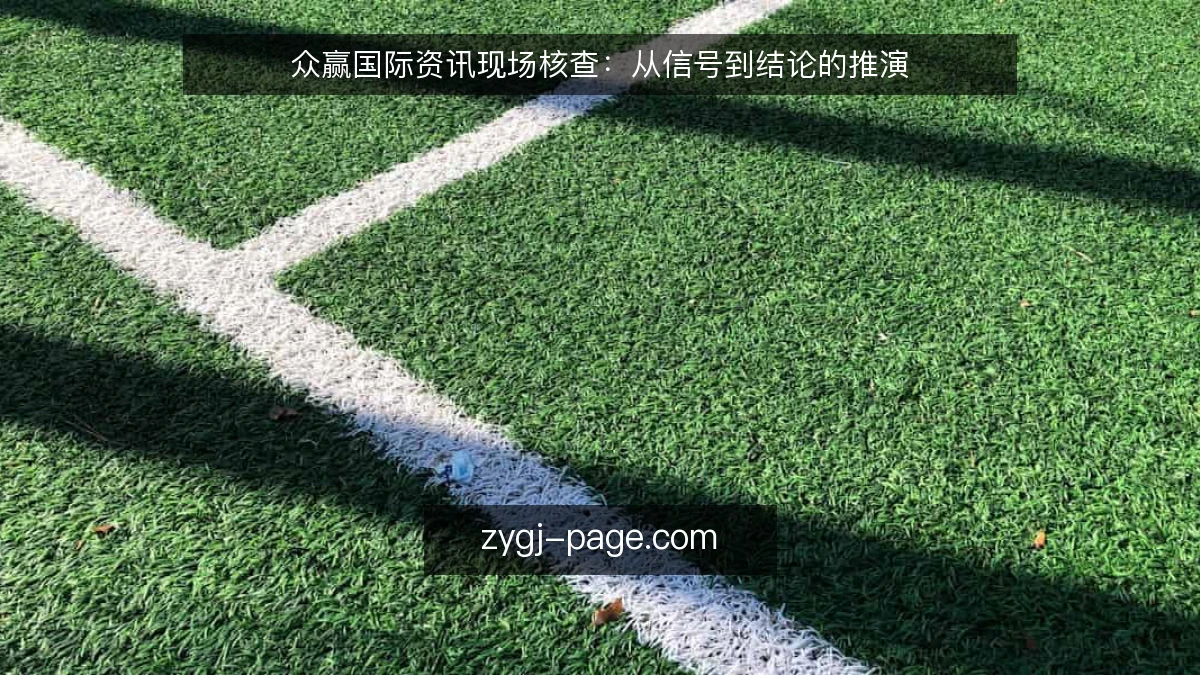 众赢国际资讯现场核查:从信号到结论的推演