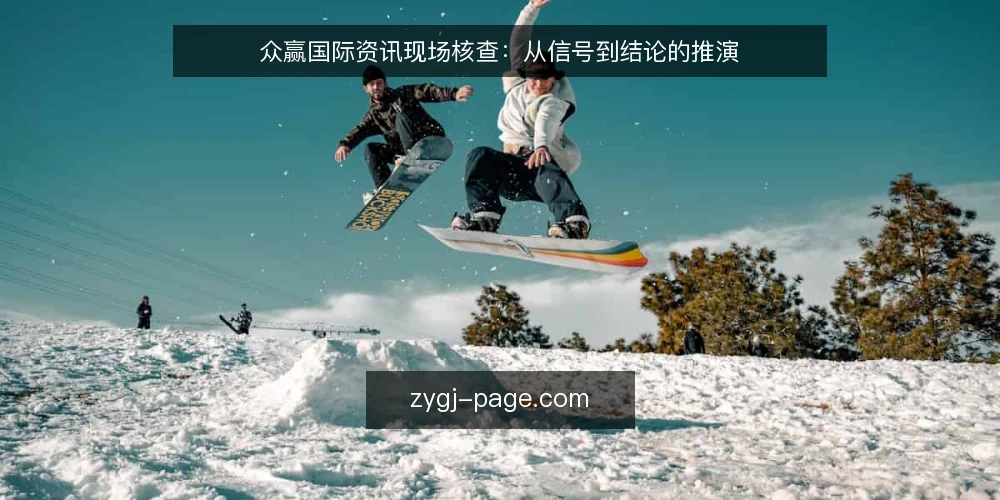 众赢国际资讯现场核查:从信号到结论的推演 — 现场信号:先看什么 配图