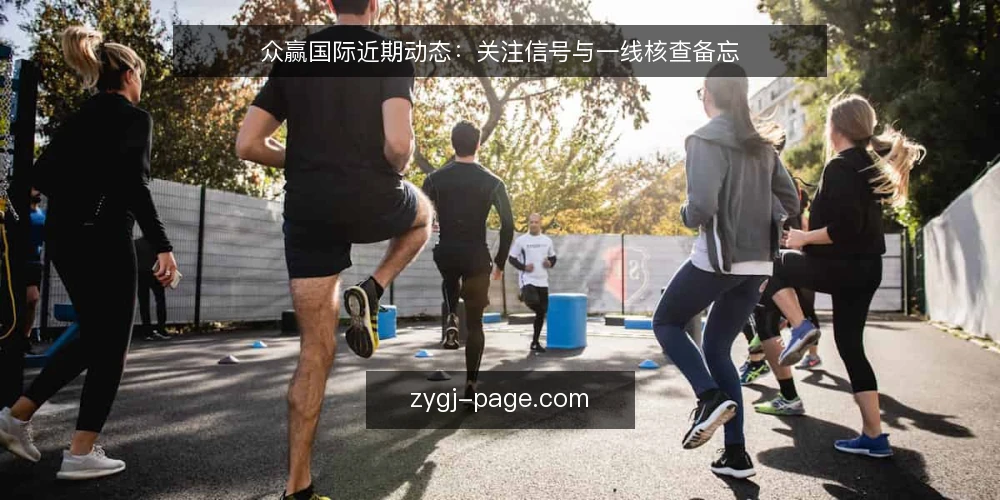 众赢国际近期动态:关注信号与一线核查备忘 — 近期信号:值得关注的几个变化 配图
