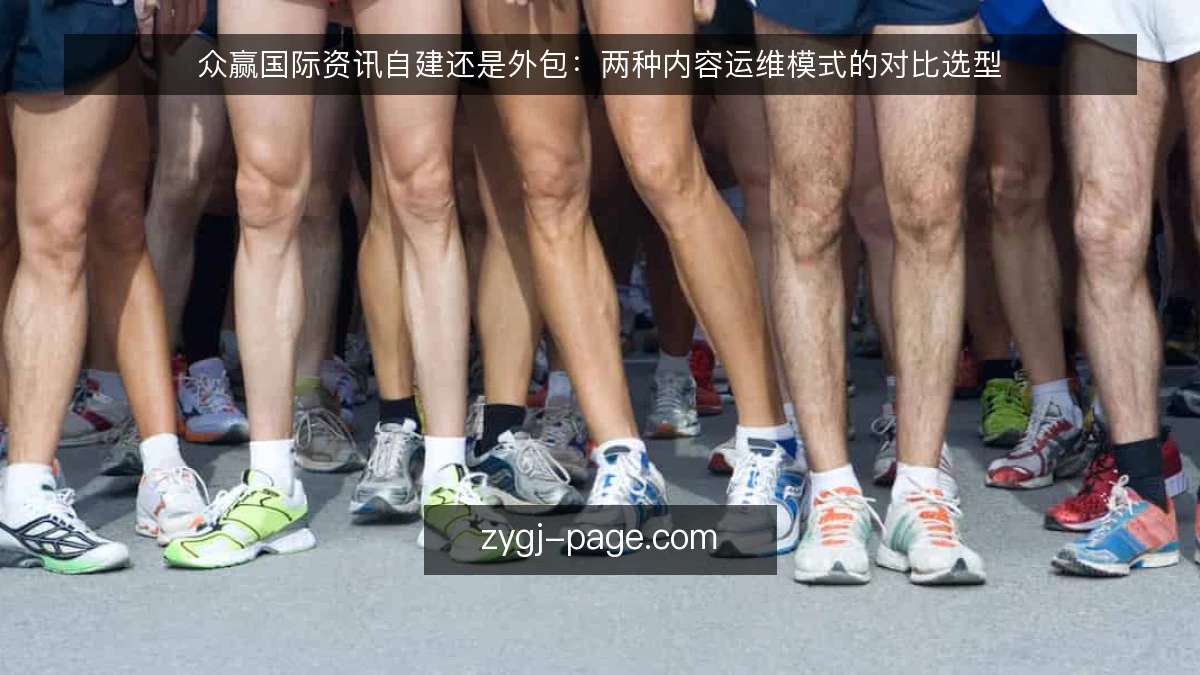 众赢国际资讯自建还是外包:两种内容运维模式的对比选型