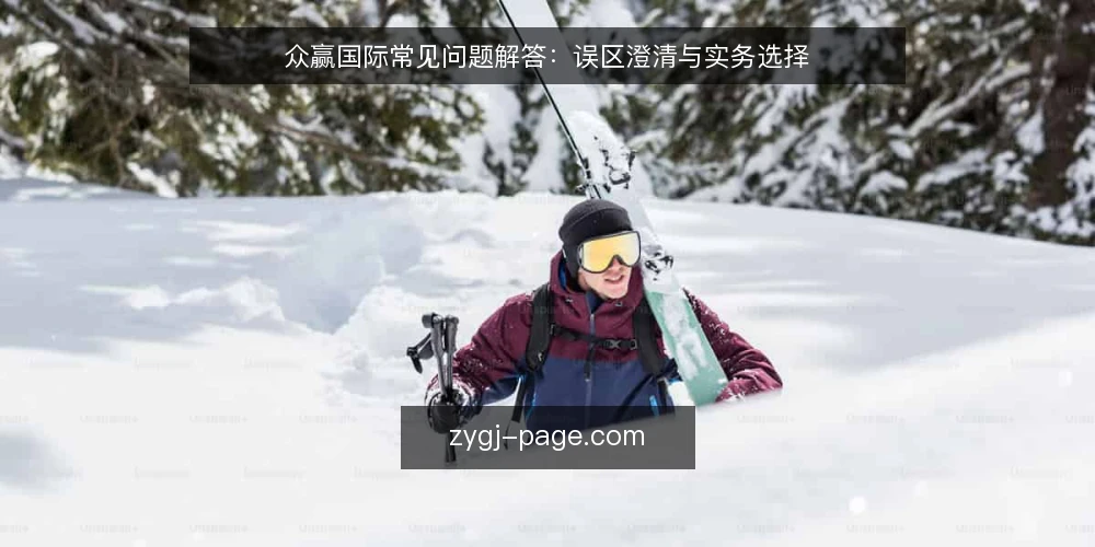 众赢国际常见问题解答:误区澄清与实务选择 — 众赢国际使用中的常见疑问 配图