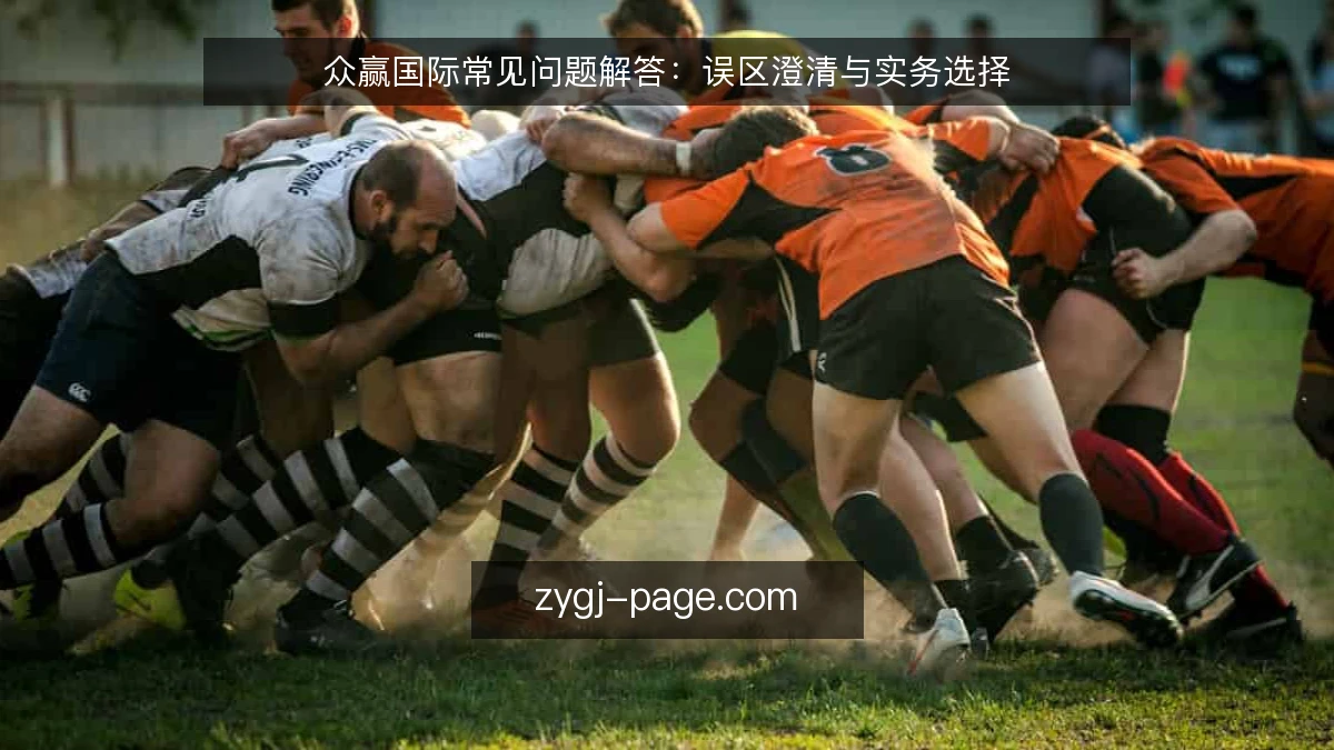 众赢国际常见问题解答:误区澄清与实务选择