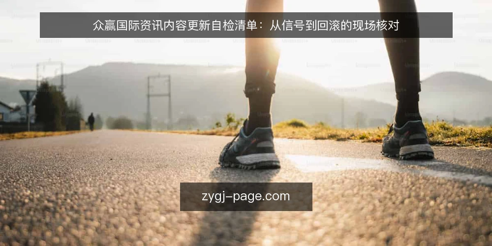 众赢国际资讯内容更新自检清单:从信号到回滚的现场核对 — 需要关注的信号:何时启动自检 配图
