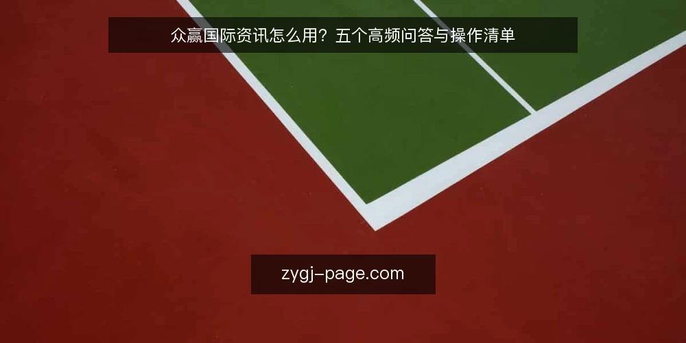 众赢国际资讯怎么用?五个高频问答与操作清单 — 先准备:确认你手头有哪些资料 配图