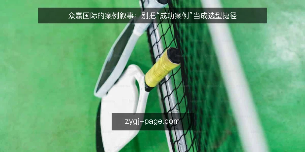 众赢国际的案例叙事:别把“成功案例”当成选型捷径 — 先厘清一个前提:案例是约束记录,不是结论 配图